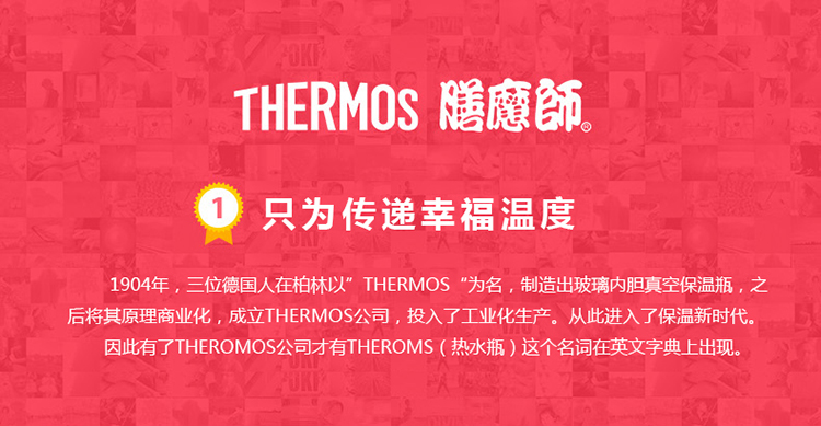 THERM0s酯瘪師只为传递幸福温度1904年,三位德国人在柏林以” THERMOS为名,制造出玻璃内胆真空保温瓶后将其原理商业化,成立 THERMOS公司,投入了工业化生产。从此进入了保温新时代因此有了 THEROMOS公司才有 THEROMS(热水瓶)这个名词在英文字典上出现-推好价 | 品质生活 精选好价