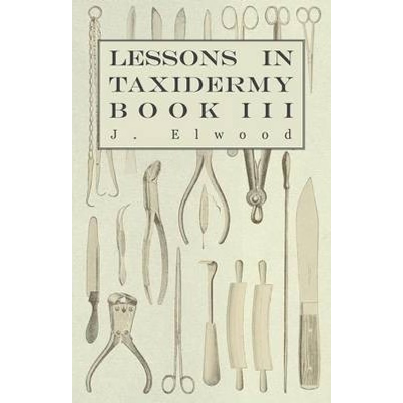 预订Lessons in Taxidermy - A Comprehensive Treatise on Collecting and Preserving all Subjects of Natural