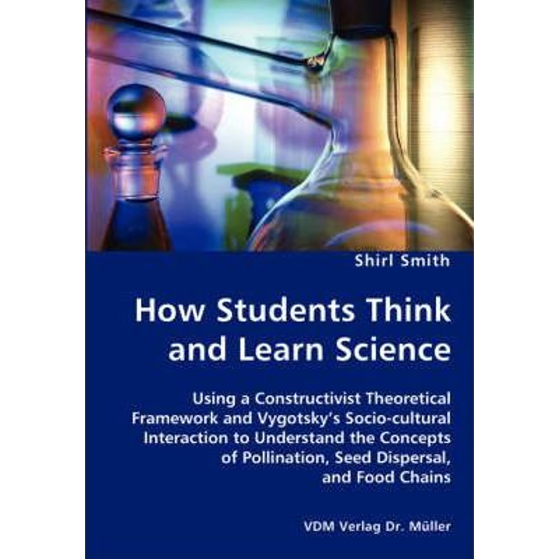 预订How Students Think and Learn Science - Using a Constructivist Theoretical Framework and Vygotsky's Socio-cultural In