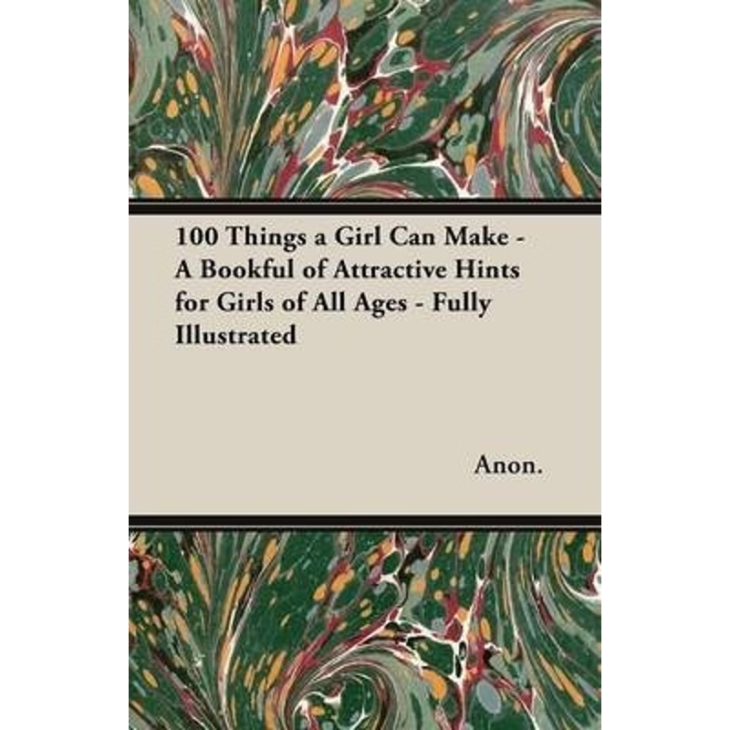 预订100 Things a Girl Can Make - A Bookful of Attractive Hints for Girls of All Ages - Fully Illustrated