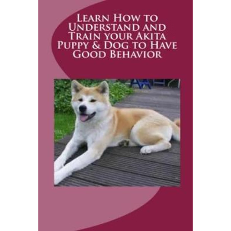 【按需印刷】 Learn How to Understand and Train your Akita Pu