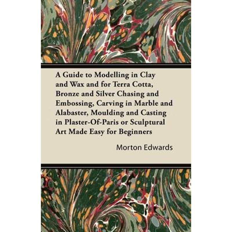 预订A Guide to Modelling in Clay and Wax and for Terra Cotta, Bronze and Silver Chasing and Embossing, C