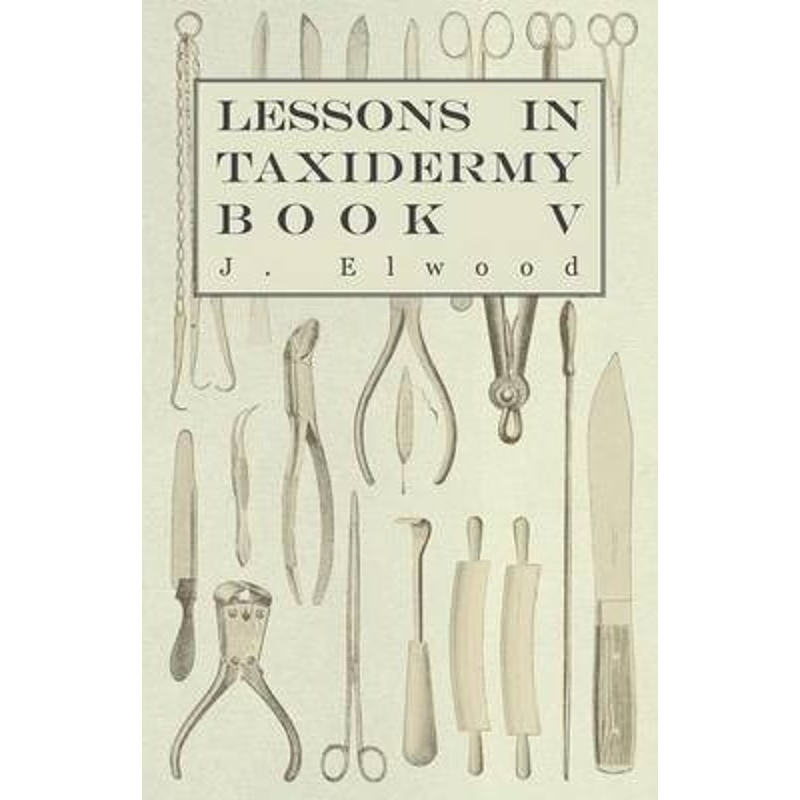 预订Lessons in Taxidermy - A Comprehensive Treatise on Collecting and Preserving all Subjects of Natural