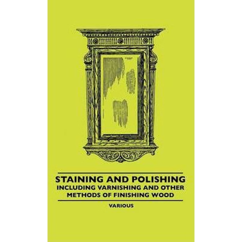 按需印刷不退不换Staining and Polishing - Including Varnishing and Other Methods of Finishing Wood[9781445507187]