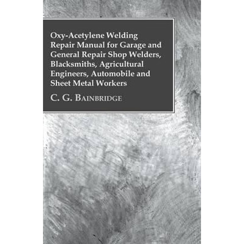 预订Oxy-Acetylene Welding Repair Manual For Garage And General Repair Shop Welders, Blacksmiths, Agricul