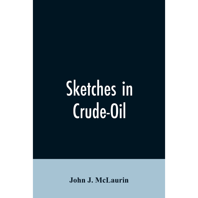 预订Sketches in Crude-Oil. Some Accidents and Incidents of the Petroleum Development in All Parts of the