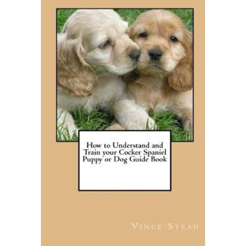 按需印刷How to Understand and Train your Cocker Spaniel Puppy or Dog Guide Book[9781329189683]