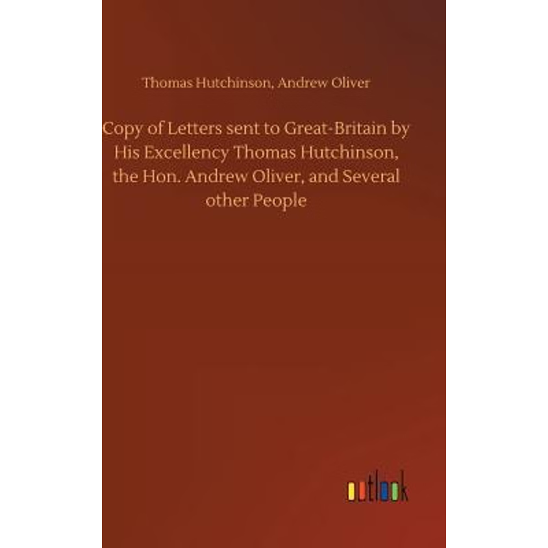 预订Copy of Letters sent to Great-Britain by His Excellency Thomas Hutchinson, the Hon. Andrew Oliver, a
