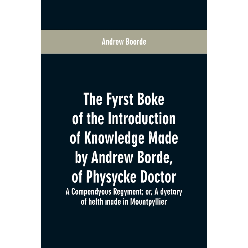 预订The fyrst boke of the introduction of knowledge made by Andrew Borde, of physycke doctor. A compendy