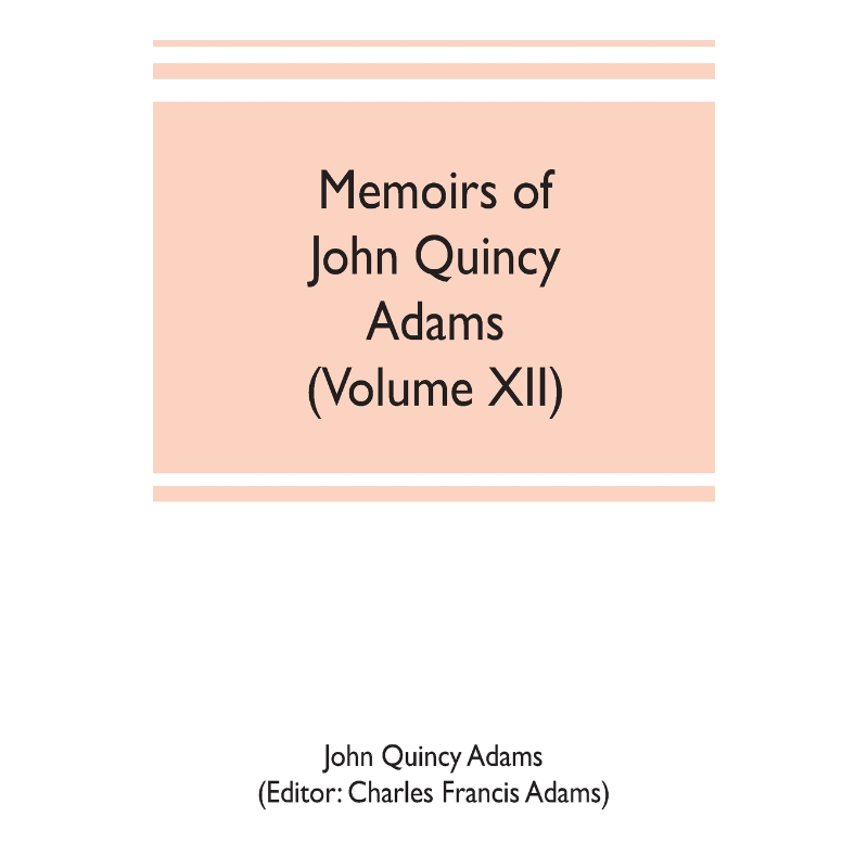 按需印刷不退不换Memoirs of John Quincy Adams, comprising portions of his diary from 1795 to 1848 (Volume XII)[9789353702