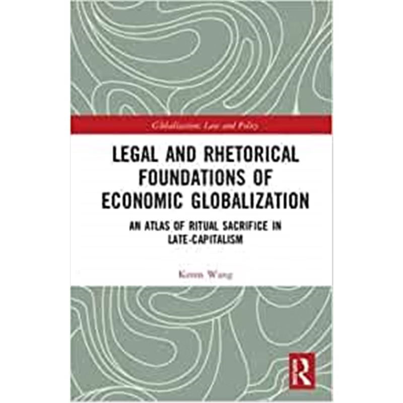 按需印刷 Legal and Rhetorical Foundations of Economic Globalization:An Atlas of Ritual Sacrifice in Late-Capitalism