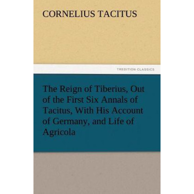 预订The Reign of Tiberius, Out of the First Six Annals of Tacitus, With His Account of Germany, and Life