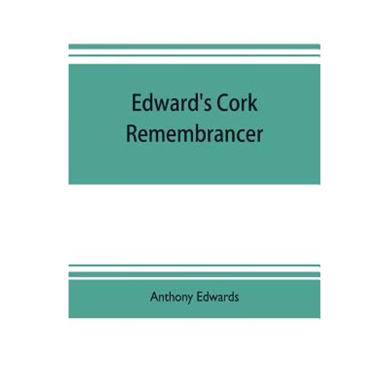 预订Edward's Cork remembrancer; or, Tablet of memory. Enumerating every remarkable circumstance that has