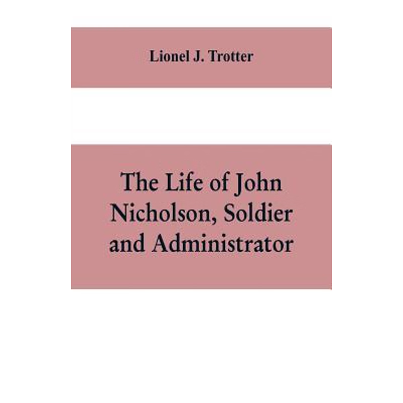 预订The life of John Nicholson, soldier and administrator; based on private and hitherto unpublished doc