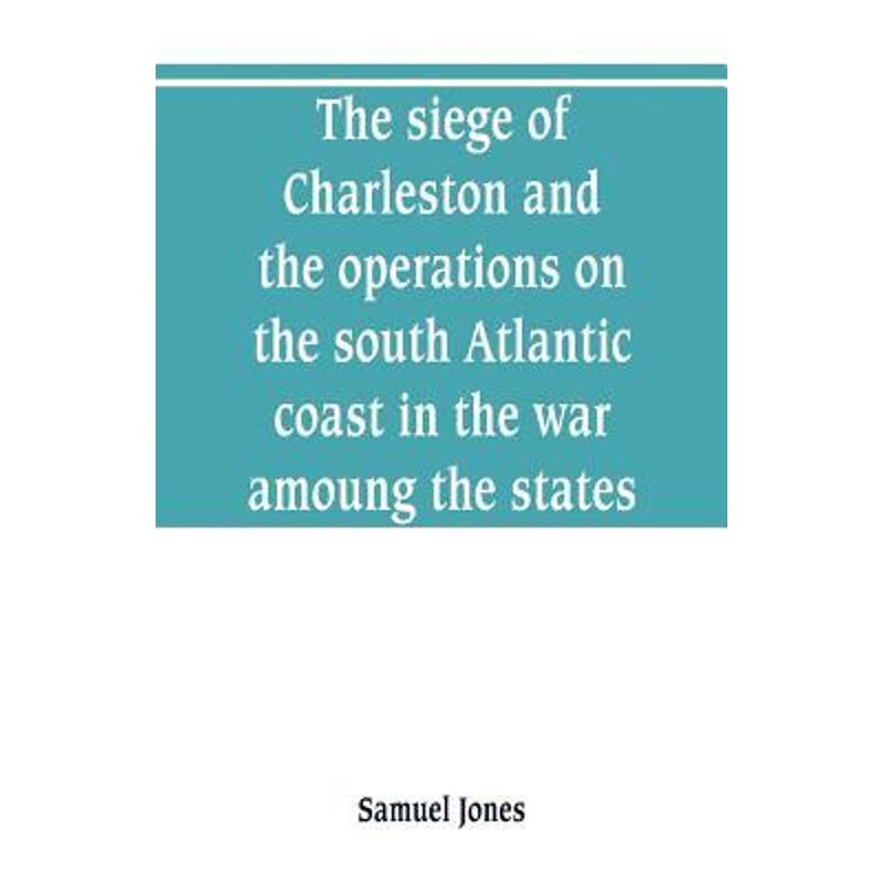 预订The siege of Charleston and the operations on the south Atlantic coast in the war amoung the states