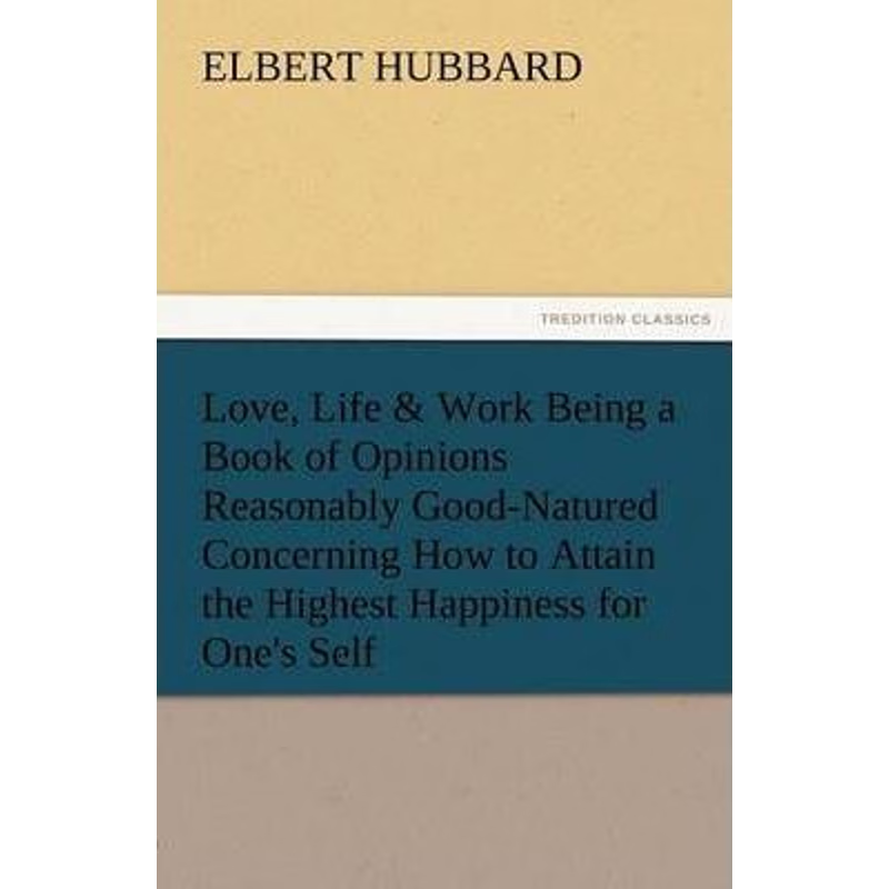 预订Love, Life & Work Being a Book of Opinions Reasonably Good-Natured Concerning How to Attain the High
