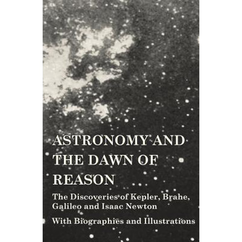 预订Astronomy and the Dawn of Reason - The Discoveries of Kepler, Brahe, Galileo and Isaac Newton - With