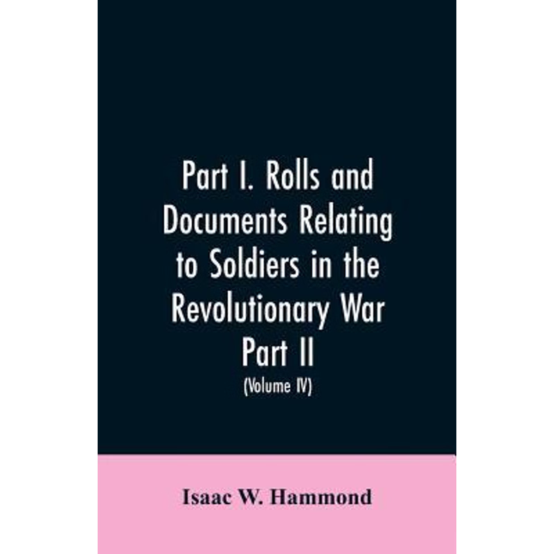 预订不退不换Part I. Rolls and documents relating to soldiers in the revolutionary war. Part II. Miscellaneous pr
