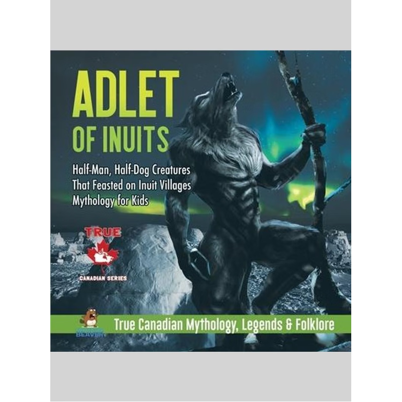 预订Adlet of Inuits - Half-Man, Half-Dog Creatures That Feasted on Inuit Villages Mythology for Kids True Canadian Mytho