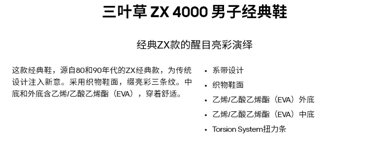叶草zX4000男子经典鞋经典ZX款的醒目亮彩演绎这款经典鞋,源自80和90年代的zX经典款,为传统·系带设计设计注入新意。采用织物鞋面,缀亮彩三条纹。中织物鞋面底和外底含乙烯乙酸乙烯酯(EⅦ),穿着舒适。乙酸乙烯酯(EVA)外底乙烯/乙酸乙烯酯(EVA)中底Toem扭力条-推好价 | 品质生活 精选好价