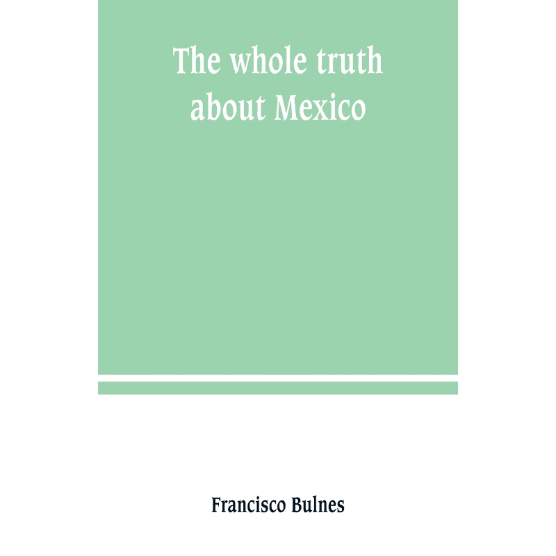 按需印刷The whole truth about Mexico; President Wilson's responsibility[9789389247558]