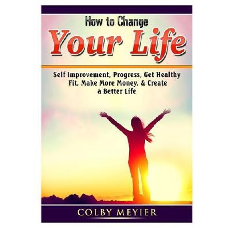 按需印刷 How to Change your Life:Self Improvement, Progress, Get Healthy, Fit, Make More Money, & Create a Better Life