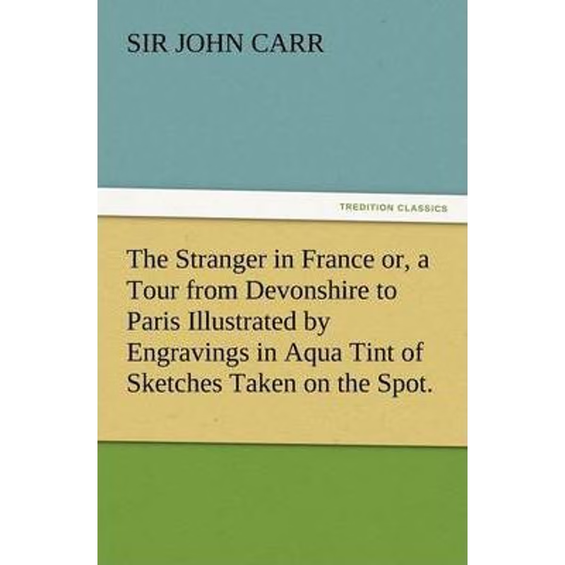 预订The Stranger in France Or, a Tour from Devonshire to Paris Illustrated by Engravings in Aqua Tint of