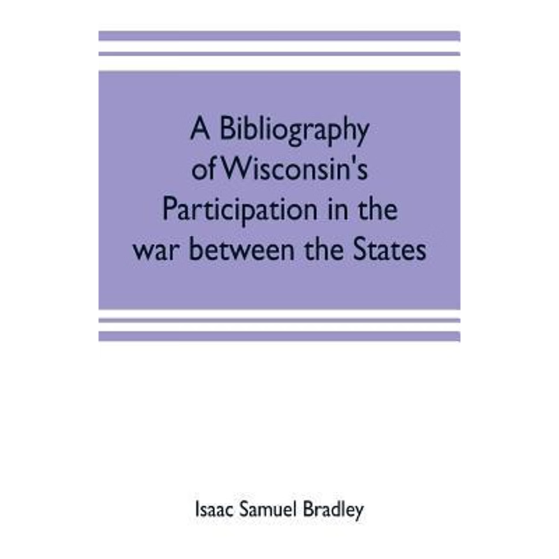 预订A bibliography of Wisconsin's participation in the war between the states; Based upon material conta