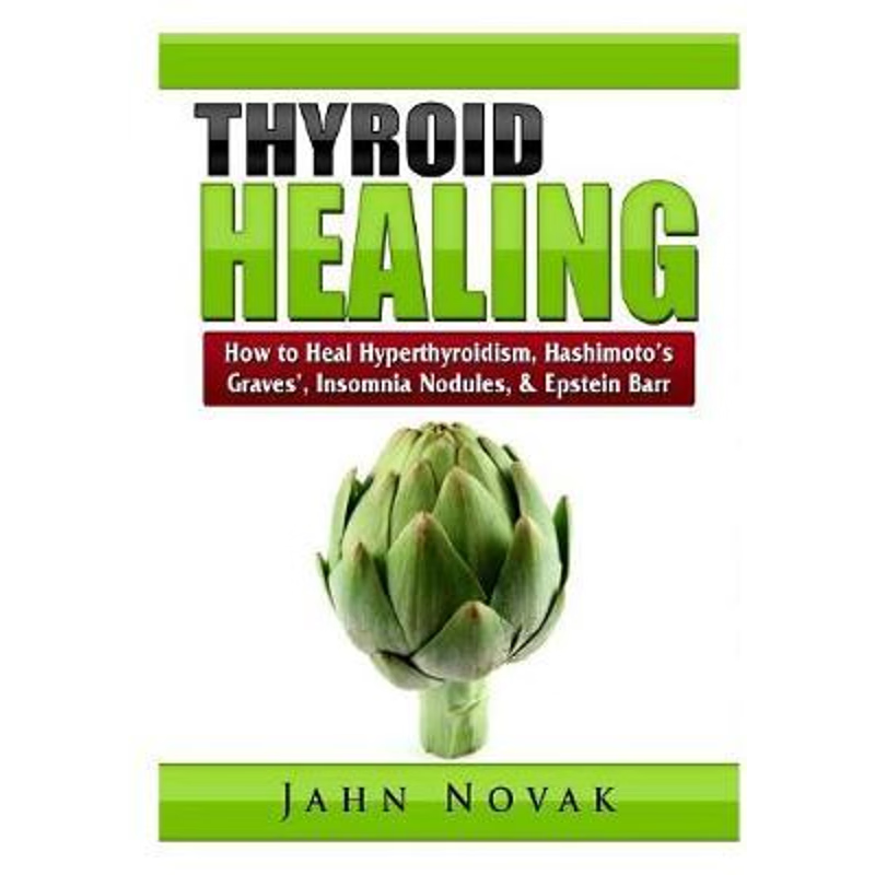 按需印刷 Thyroid Healing:How to Heal Hyperthyroidism, Hashimoto's, Graves', Insomnia, Nodules, & Epstein Barr