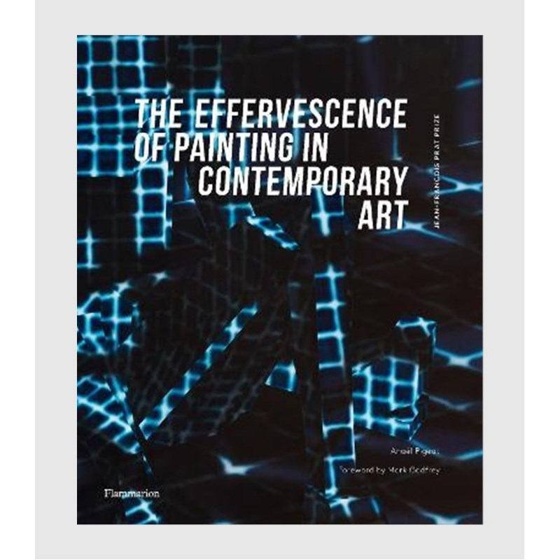 The Effervescence of Painting in Contemporary Art:Jean-Francois Prat Prize (bilingual English-French edition)