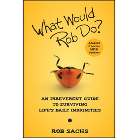 What Would Rob Do: An Irreverent Guide to Surviving Life's Daily Indignities