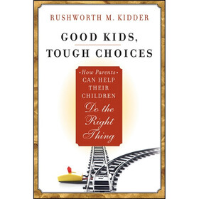 Good Kids Tough Choices: How Parents Can Help Their Children Do the Right Thing