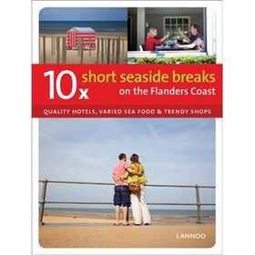 10 X Short Seaside Breaks on the Flanders Coast: Quality Hotels, Varied Sea Food and Trendy Shops