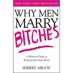 Why Men Marry Bitches: A Woman's Guide to Winning Her Man's Heart