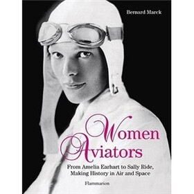 Women Aviators: From Amelia Earhart to Sally Ride, Making History in Air and Space
