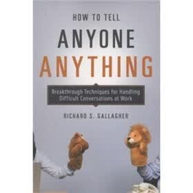 How to Tell Anyone Anything: Breakthrough Techniques for Handling Difficult Conversations at Work