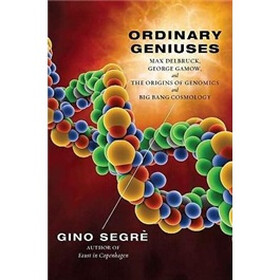 Ordinary Geniuses: Max Delbruck, George Gamow, and the Origins of Genomics andBig Bang Cosmology