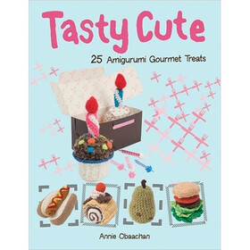 Tasty Cute: 25 Amigurumi Gourmet Treats