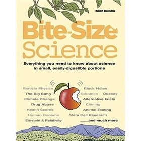 Bite-Size Science: Everything You Need to Know about Science in Small, Easily-Digestible Portions