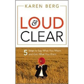 Loud and Clear: 5 Steps to Say What You Mean and Get What You Want