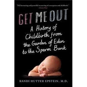 Get Me Out: A History of Childbirth from the Garden of Eden to the Sperm Bank