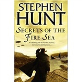 Secrets of the Fire Sea. Stephen Hunt