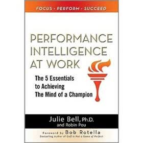 Performance Intelligence at Work: The 5 Essentials to Achieving The Mind of a Champion