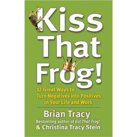Kiss That Frog!: 12 Great Ways to Turn Negatives into Positives in Your Life and Work