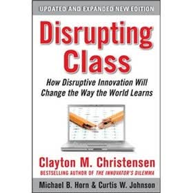 Disrupting Class Expanded Edition: How Disruptive Innovation Will Change the Way the World