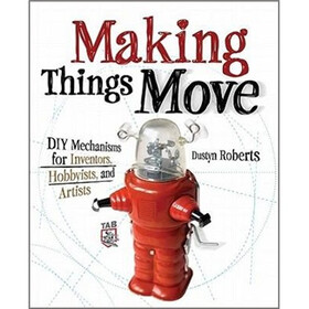 Making Things Move DIY Mechanisms for Inventors, Hobbyists, and Artists