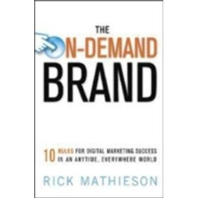 The On-Demand Brand: 10 Rules for Digital Marketing Success in an Anytime, Everywhere World