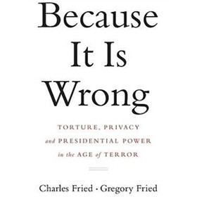 Because it is Wrong: Torture, Privacy and Presidential Power in the Age of Terror