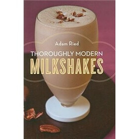 Thoroughly Modern Milkshakes: 100 Classic and Contemporary Recipes