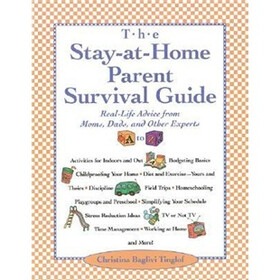 Stay-at-Home-Parent's Survival Guide : Real-Life Advice from Moms, Dads, and Other Experts a to Z